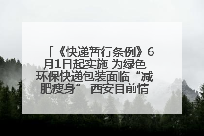 《快递暂行条例》6月1日起实施 为绿色环保快递包装面临“减肥瘦身” 西安目前情况如何？记者探访