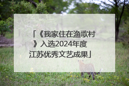 《我家住在渔歌村》入选2024年度江苏优秀文艺成果