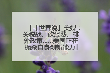「世界说」美媒：关税战、砍经费、排外政策……美国正在扼杀自身创新能力