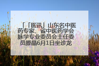 「医讯」山东名中医药专家、省中医药学会脉学专业委员会主任委员滕晶6月1日坐诊龙口市中医医院