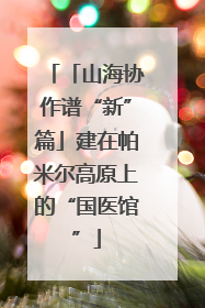 「山海协作谱“新”篇」建在帕米尔高原上的“国医馆”
