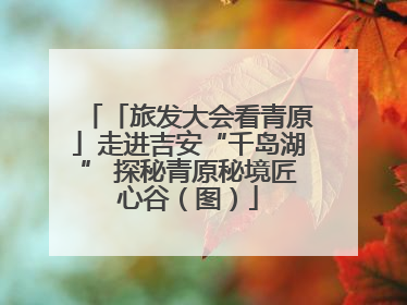 「旅发大会看青原」走进吉安“千岛湖” 探秘青原秘境匠心谷（图）