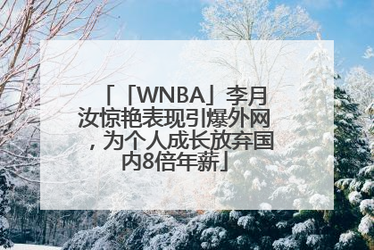 「WNBA」李月汝惊艳表现引爆外网，为个人成长放弃国内8倍年薪