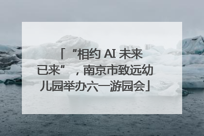 “相约 AI 未来已来”，南京市致远幼儿园举办六一游园会
