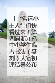 “省运小主人”们快看过来！第四届浙江省中小学生临古书法（篆刻）大赛初评结果公布