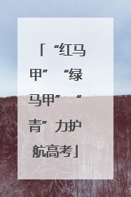 “红马甲”“绿马甲”“青”力护航高考