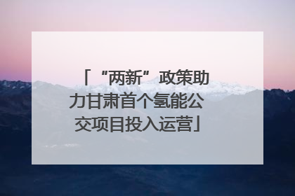 “两新”政策助力甘肃首个氢能公交项目投入运营