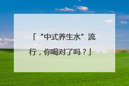 “中式养生水”流行，你喝对了吗？