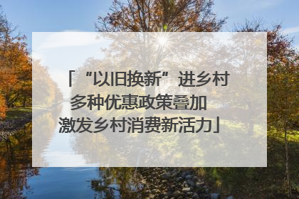“以旧换新”进乡村 多种优惠政策叠加 激发乡村消费新活力