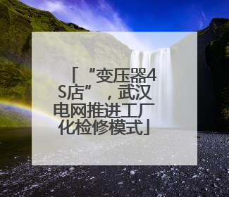 “变压器4S店”，武汉电网推进工厂化检修模式