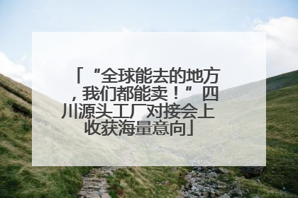 “全球能去的地方，我们都能卖！”四川源头工厂对接会上收获海量意向