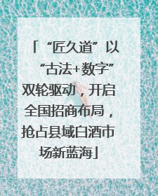 “匠久道”以“古法+数字”双轮驱动，开启全国招商布局，抢占县域白酒市场新蓝海