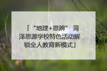 “地理+思辨” 菏泽思源学校特色活动解锁全人教育新模式
