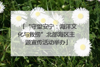 “守望安宁：海洋文化与救捞”北部海区主题宣传活动举办
