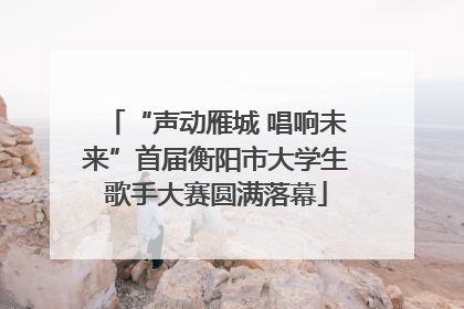 “声动雁城 唱响未来”首届衡阳市大学生歌手大赛圆满落幕