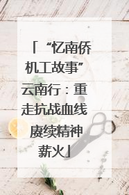 “忆南侨机工故事”云南行：重走抗战血线 赓续精神薪火