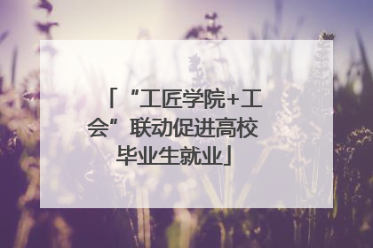 “工匠学院+工会”联动促进高校毕业生就业