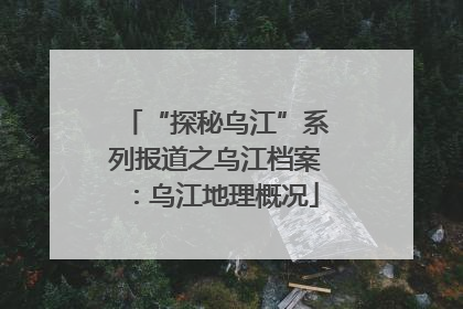 “探秘乌江”系列报道之乌江档案：乌江地理概况