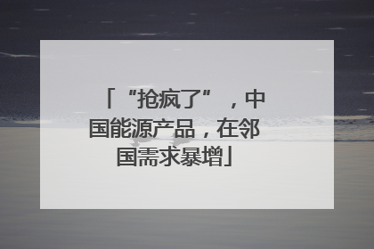 “抢疯了”，中国能源产品，在邻国需求暴增