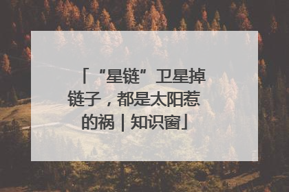 “星链”卫星掉链子，都是太阳惹的祸｜知识窗