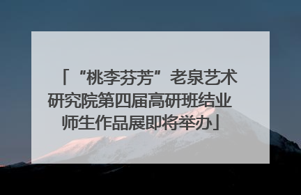“桃李芬芳”老泉艺术研究院第四届高研班结业师生作品展即将举办