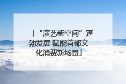 “演艺新空间”蓬勃发展 赋能首都文化消费新场景