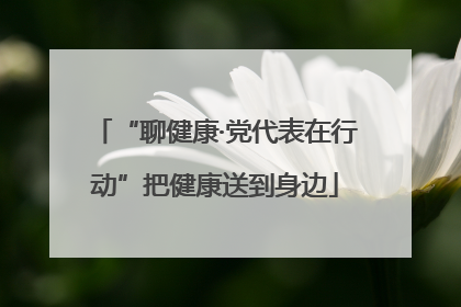 “聊健康·党代表在行动”把健康送到身边