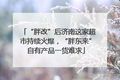 “胖改”后济南这家超市持续火爆，“胖东来”自有产品一货难求