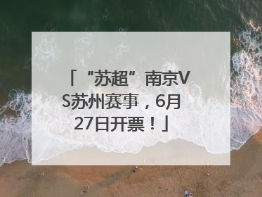 “苏超”南京VS苏州赛事，6月27日开票！