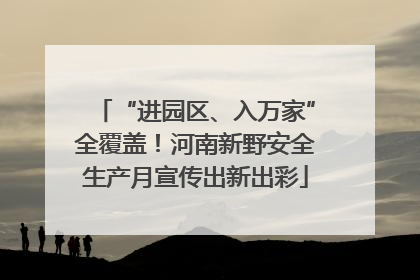 “进园区、入万家”全覆盖！河南新野安全生产月宣传出新出彩