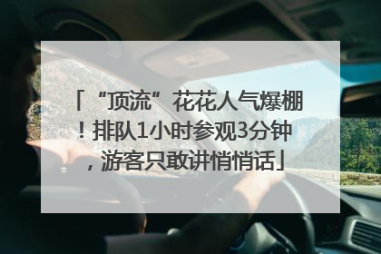 “顶流”花花人气爆棚！排队1小时参观3分钟，游客只敢讲悄悄话