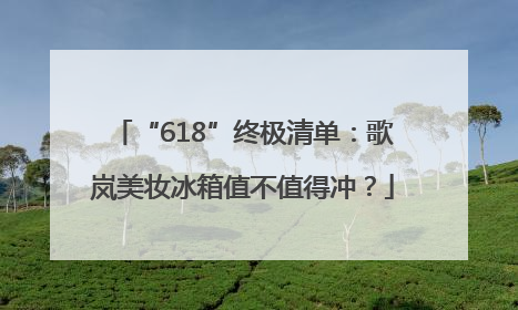 “618”终极清单：歌岚美妆冰箱值不值得冲？