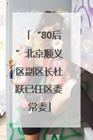 “80后”北京顺义区副区长杜跃已任区委常委