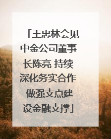 王忠林会见中金公司董事长陈亮 持续深化务实合作 做强支点建设金融支撑
