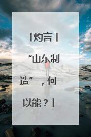 灼言丨“山东制造”，何以能？