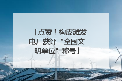 点赞！构皮滩发电厂获评“全国文明单位”称号
