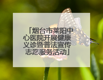 烟台市莱阳中心医院开展健康义诊暨普法宣传志愿服务活动