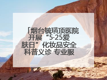烟台毓璜顶医院开展“5·25爱肤日”化妆品安全科普义诊 专业服务惠及市民