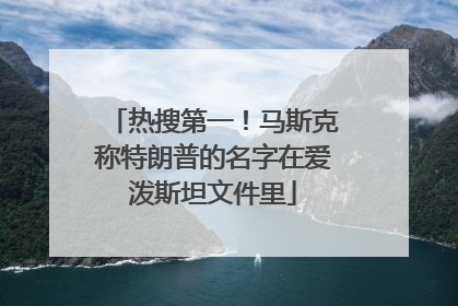 热搜第一！马斯克称特朗普的名字在爱泼斯坦文件里