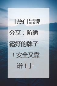 热门品牌分享：防晒霜好的牌子！安全又靠谱！