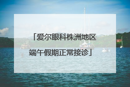 爱尔眼科株洲地区端午假期正常接诊