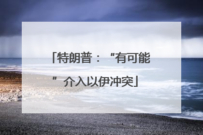 特朗普：“有可能”介入以伊冲突