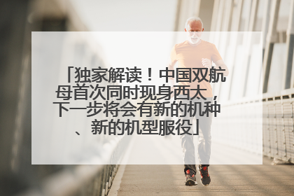 独家解读！中国双航母首次同时现身西太，下一步将会有新的机种、新的机型服役