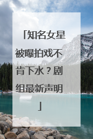 知名女星被曝拍戏不肯下水？剧组最新声明