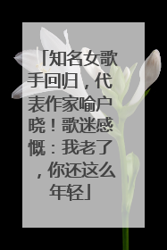 知名女歌手回归，代表作家喻户晓！歌迷感慨：我老了，你还这么年轻