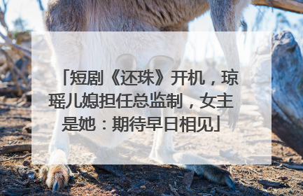 短剧《还珠》开机，琼瑶儿媳担任总监制，女主是她：期待早日相见