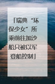 瑞典“环保少女”所乘前往加沙船只被以军登船控制