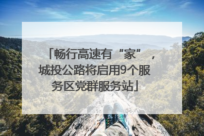 畅行高速有“家”，城投公路将启用9个服务区党群服务站