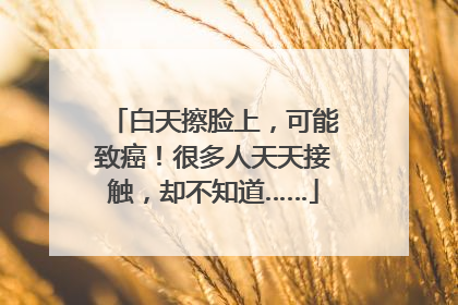 白天擦脸上，可能致癌！很多人天天接触，却不知道……