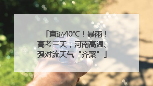 直逼40℃！暴雨！高考三天，河南高温、强对流天气“齐聚”